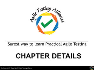 Confidential | Copyright © Agile Testing Alliance
Surest way to learn Practical Agile Testing
CHAPTER DETAILS
 