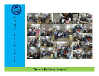 S
O
M
E
P
II
C
T
U
R
E
S
Time to Re-Invent is now !
 