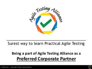 Confidential | Copyright © Agile Testing Alliance
Surest way to learn Practical Agile Testing
Being a part of Agile Testing Alliance as a
Preferred Corporate Partner
 