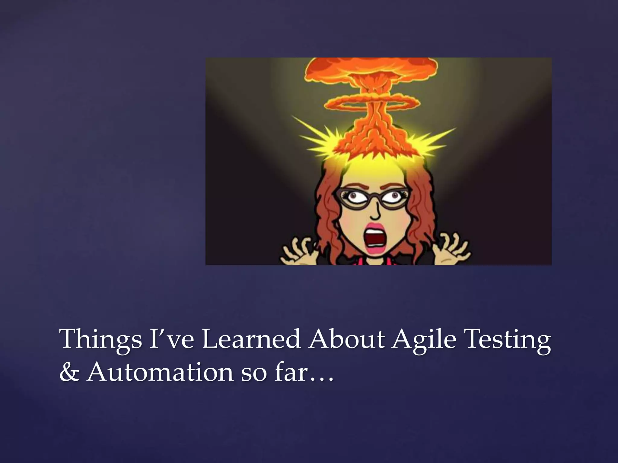 Things I’ve Learned About Agile Testing
& Automation so far…
 
