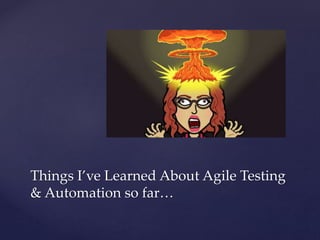 Things I’ve Learned About Agile Testing
& Automation so far…
 