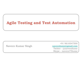 Naveen Kumar Singh
Agile Testing and Test Automation
+91 9810547500
naveenhome@gmail.com
Twitter - @naveenhome
Skype – naveen75home
 