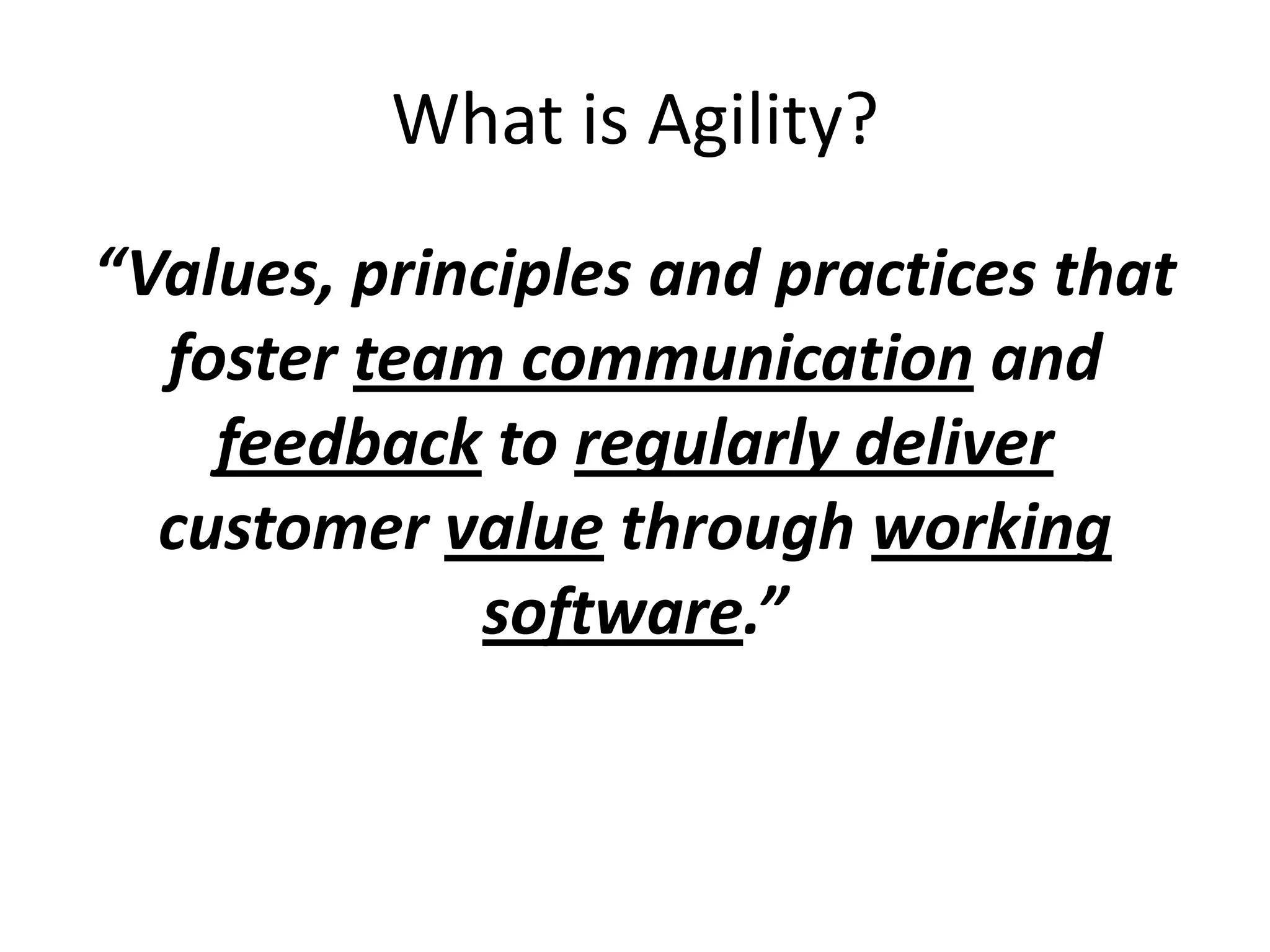 What is Agility?
“Values, principles and practices that
  foster team communication and
    feedback to regularly deliver
  customer value through working
             software.”
 