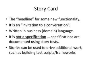 Story Card
• The “headline” for some new functionality.
• It is an “invitation to a conversation”.
• Written in business (...