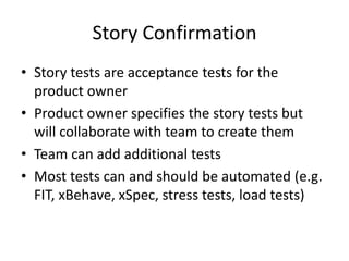 Story Confirmation
• Story tests are acceptance tests for the
  product owner
• Product owner specifies the story tests bu...