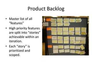 Product Backlog
• Master list of all
  “features”
• High priority features
  are split into “stories”
  achievable within ...