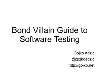 Bond Villain Guide to
Software Testing
Gojko Adzic
@gojkoadzic
http://gojko.net
 