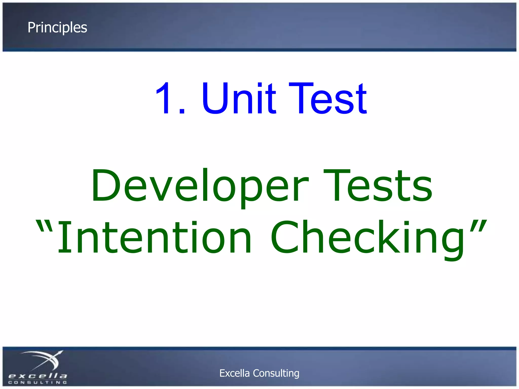Principles 1. Unit Test Developer Tests “Intention Checking” Excella Consulting 