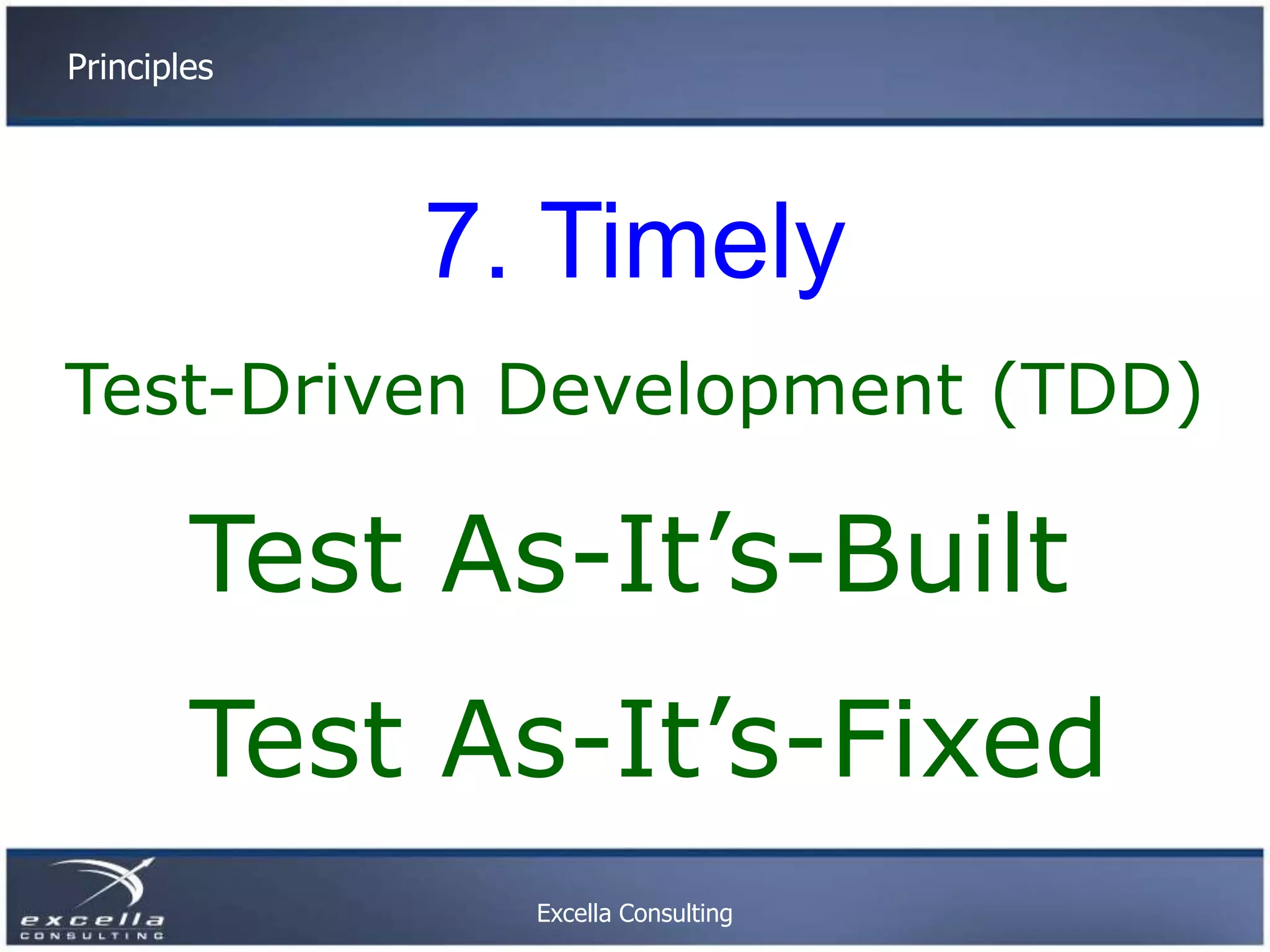 Principles 7. Timely Test-Driven Development (TDD) Test As-It’s-Built Test As-It’s-Fixed Excella Consulting 