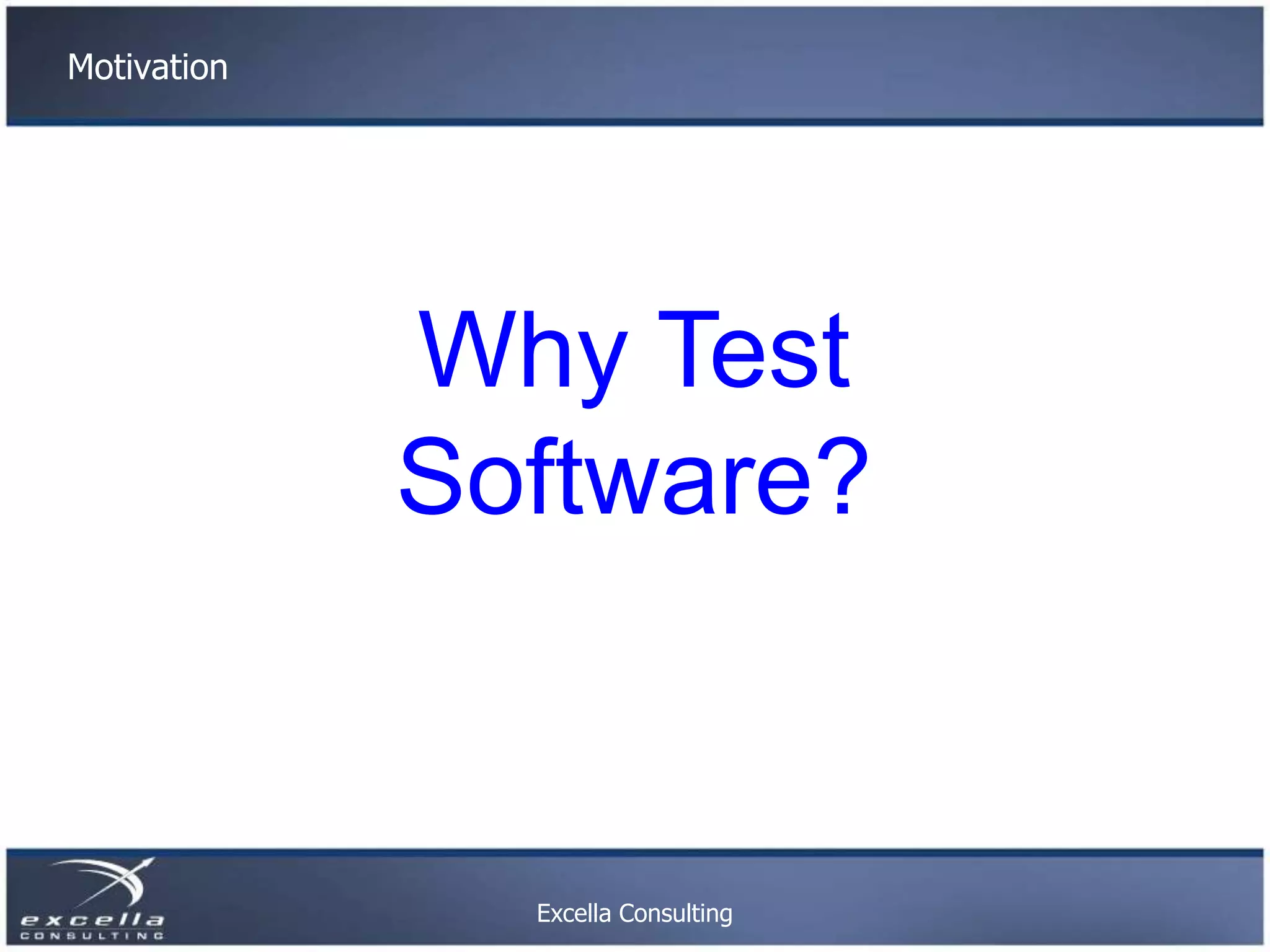 Motivation Why Test Software? Excella Consulting 