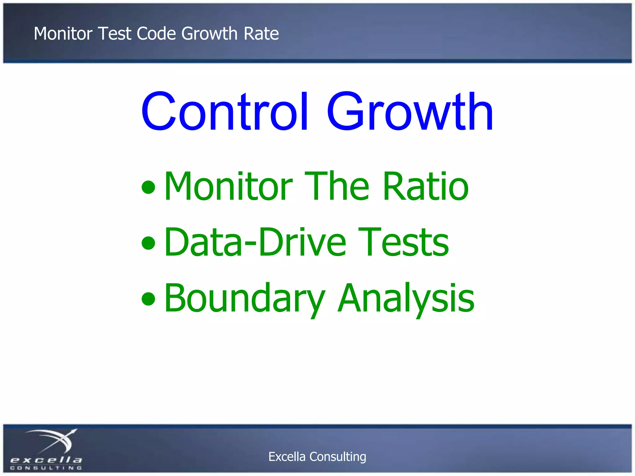 Monitor Test Code Growth Rate Control Growth • Monitor The Ratio • Data-Drive Tests • Boundary Analysis Excella Consulting 