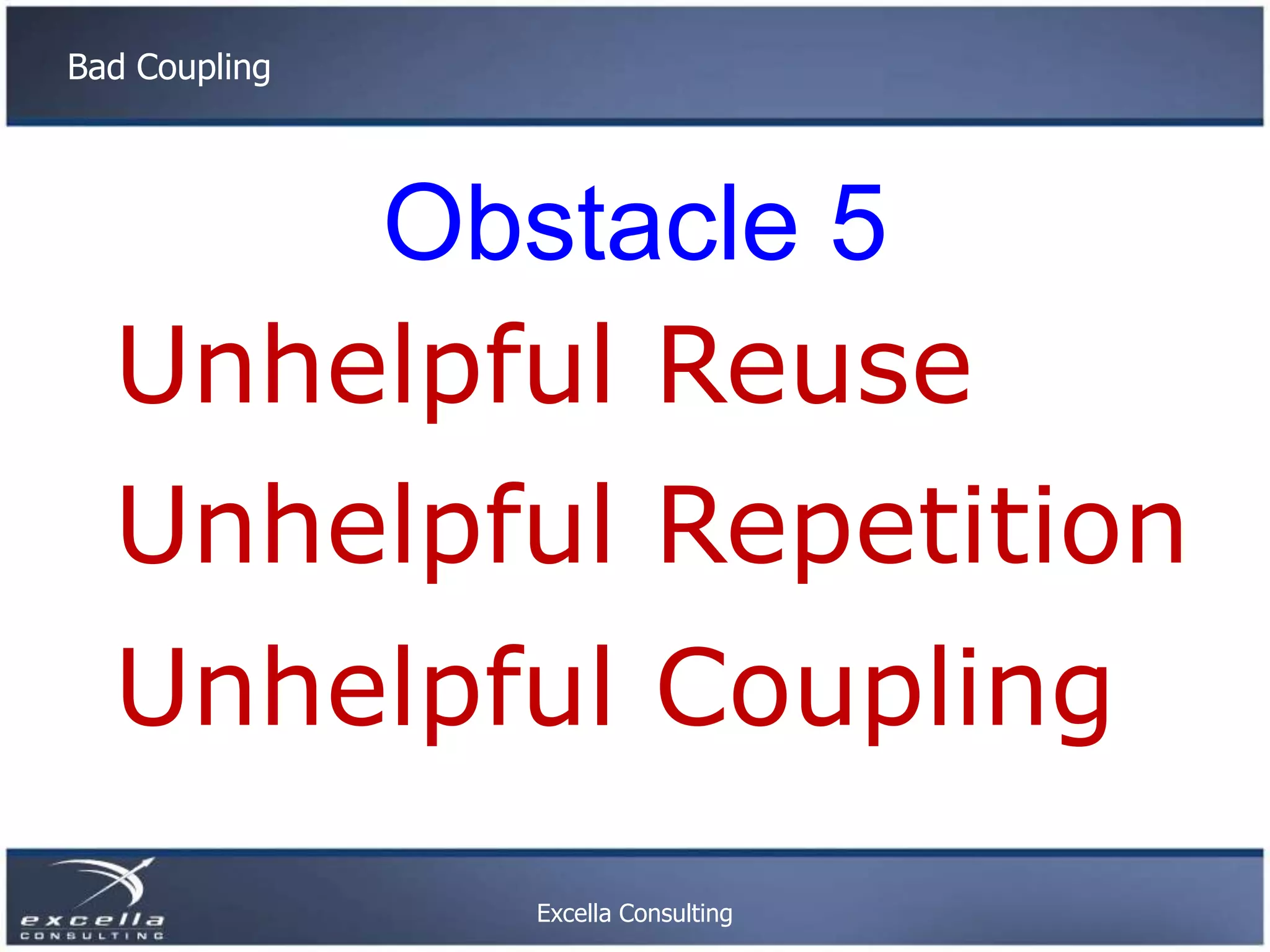 Bad Coupling Obstacle 5 Unhelpful Reuse Unhelpful Repetition Unhelpful Coupling Excella Consulting 