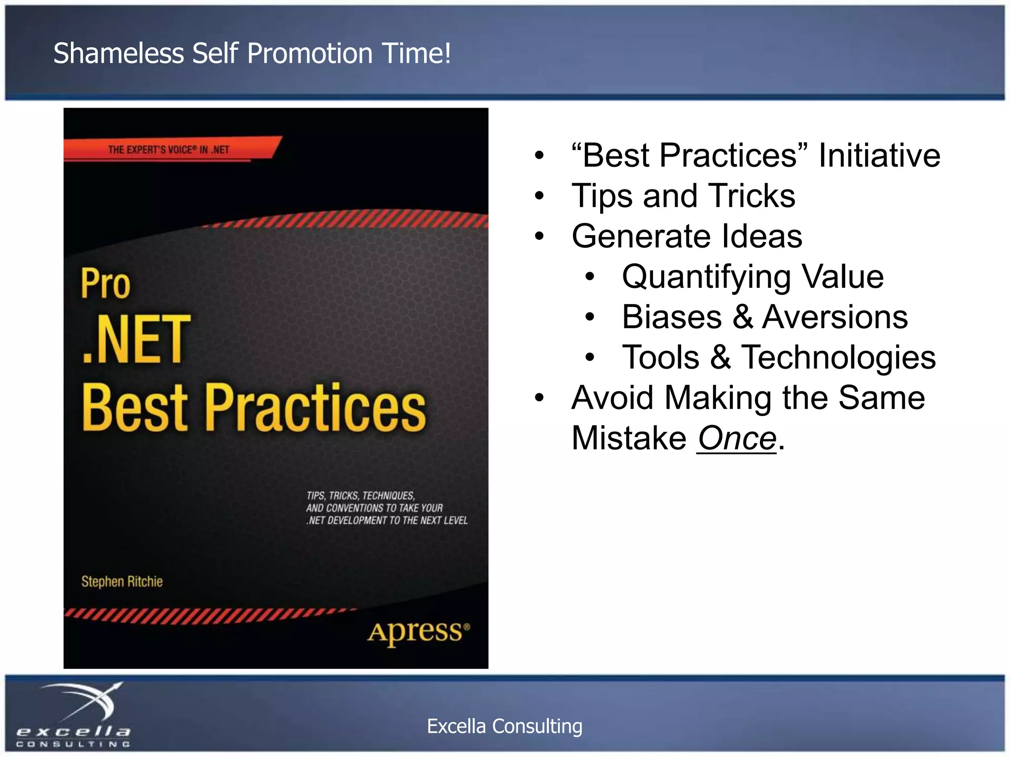 Shameless Self Promotion Time! • “Best Practices” Initiative • Tips and Tricks • Generate Ideas • Quantifying Value • Biases & Aversions • Tools & Technologies • Avoid Making the Same Mistake Once. Excella Consulting 