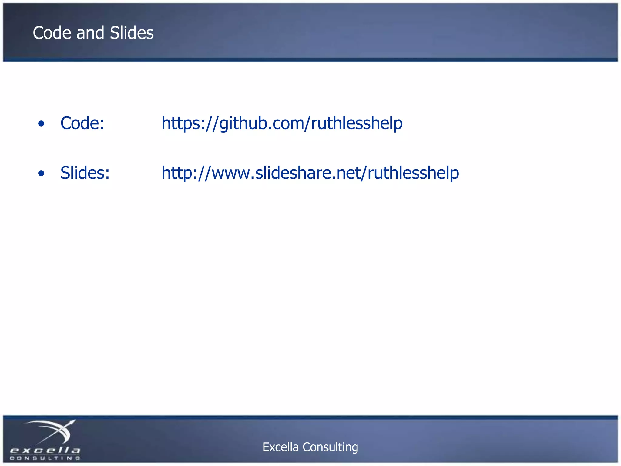 Code and Slides • Code: https://github.com/ruthlesshelp • Slides: http://www.slideshare.net/ruthlesshelp Excella Consulting 