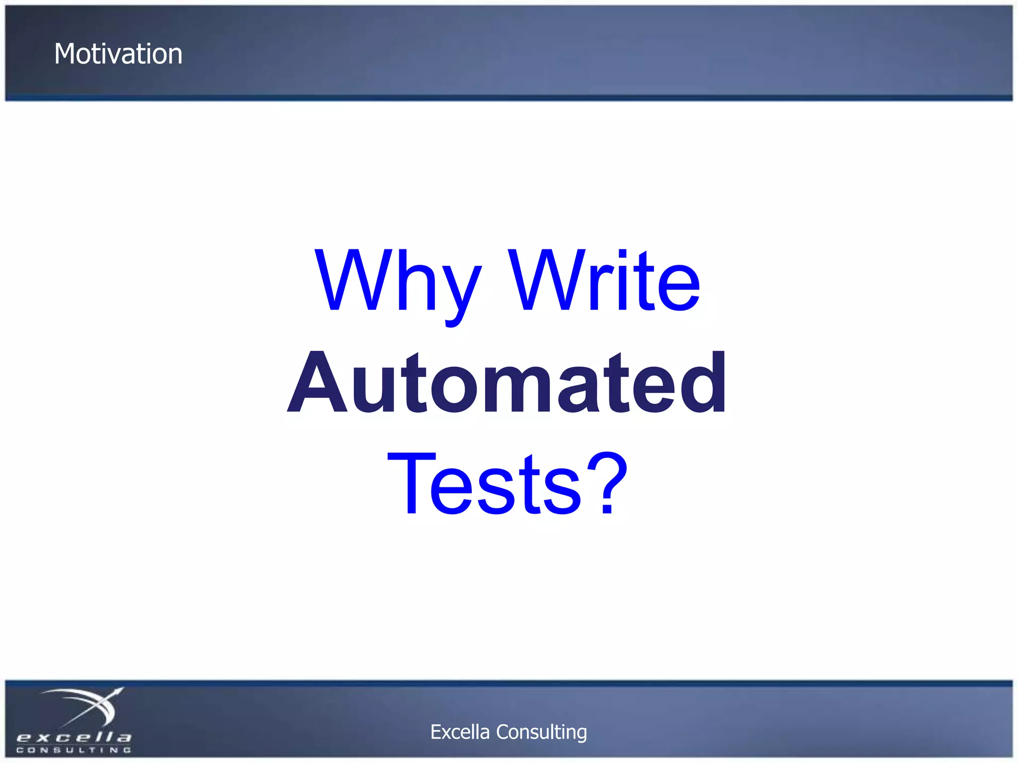 Motivation Why Write Automated Tests? Excella Consulting 