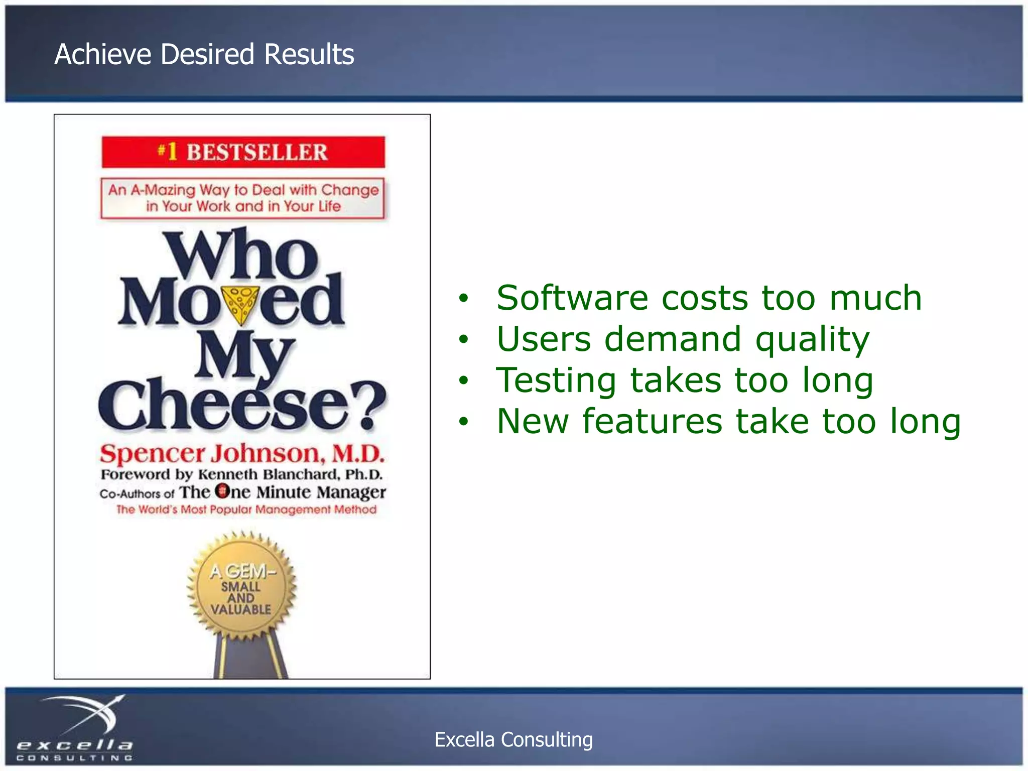 Achieve Desired Results • Software costs too much • Users demand quality • Testing takes too long • New features take too long Excella Consulting 