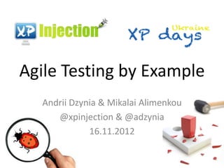Agile Testing by Example
  Andrii Dzynia & Mikalai Alimenkou
     @xpinjection & @adzynia
             16.11.2012
 