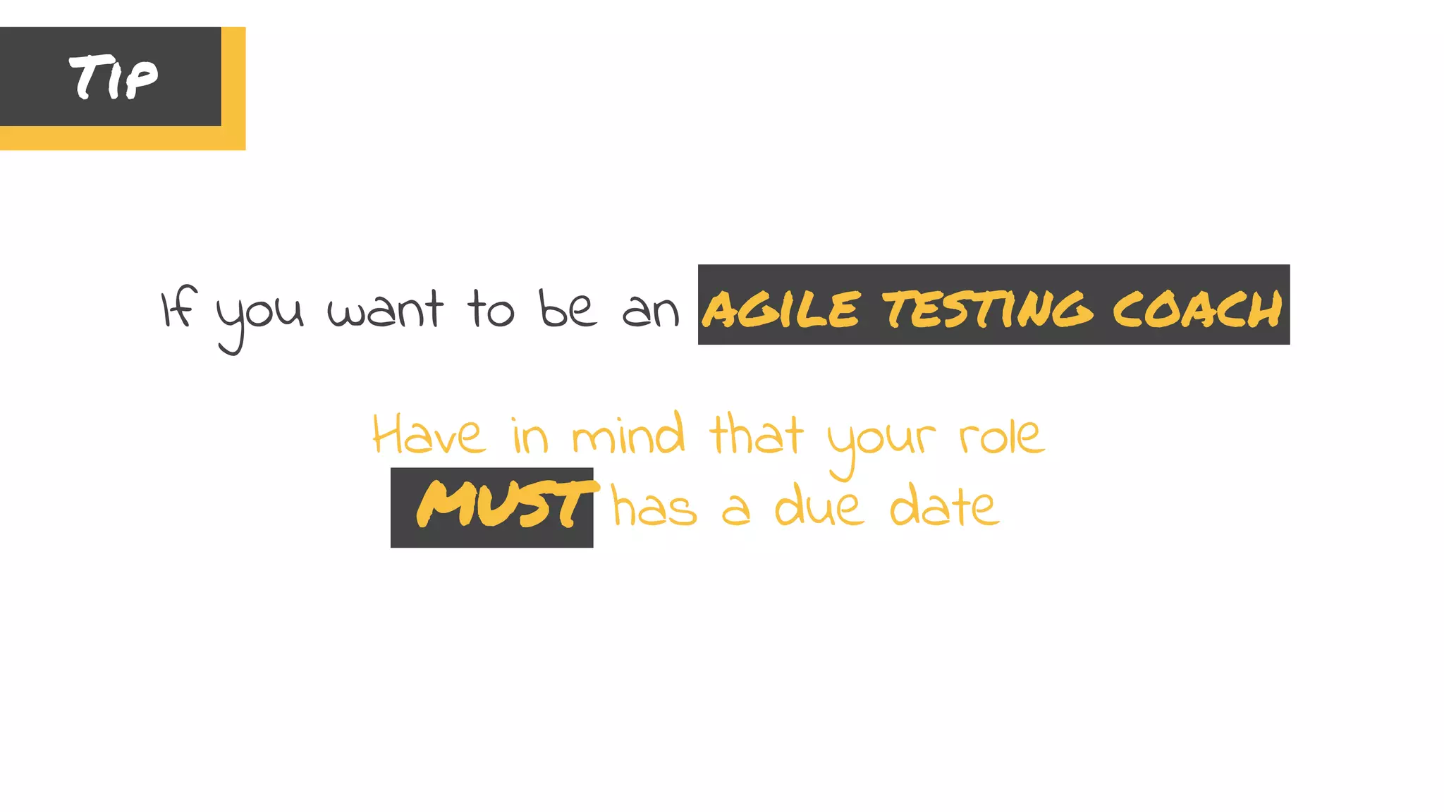 If you want to be an agile testing coach
Have in mind that your role
MUST has a due date
Tip
 
