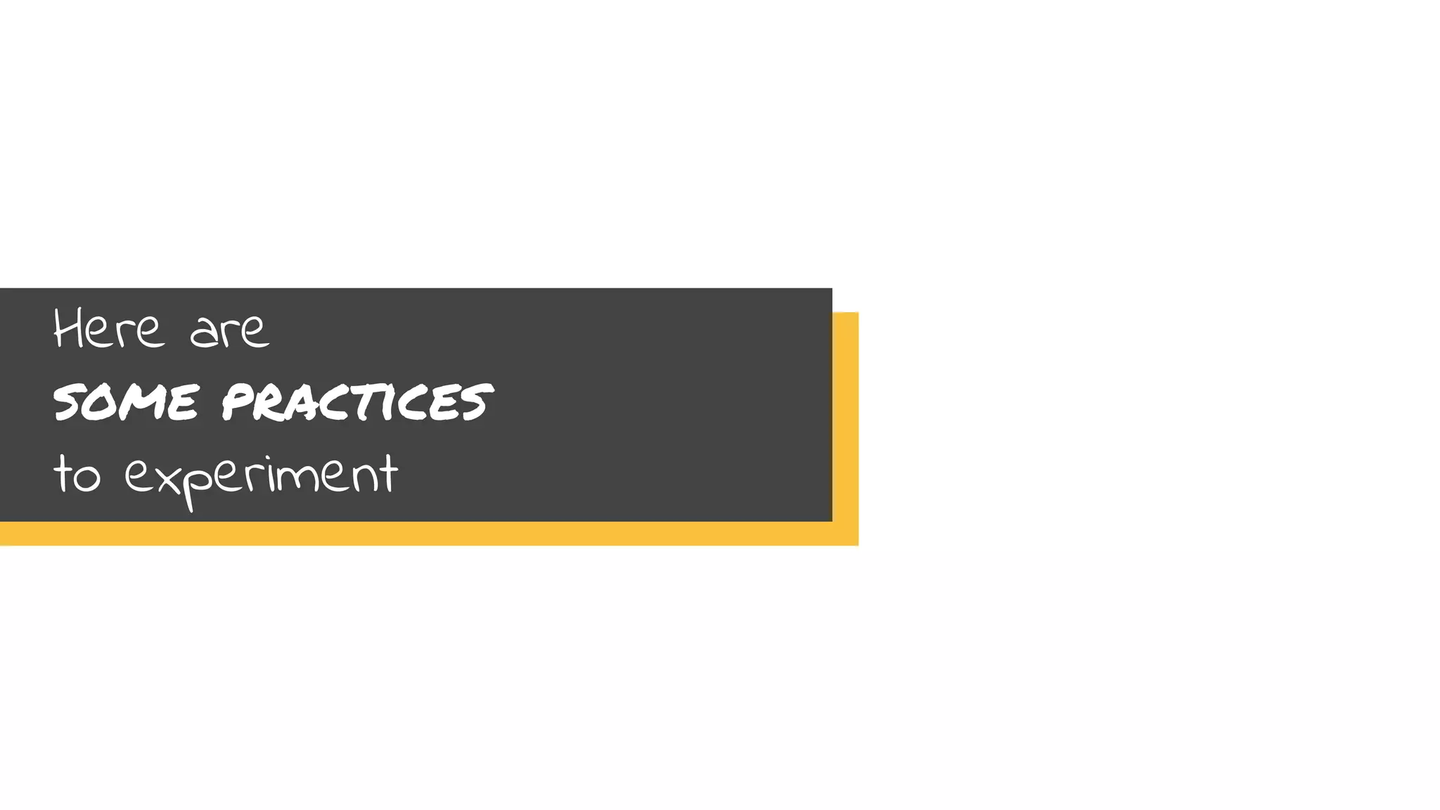 Here are
some practices
to experiment
 