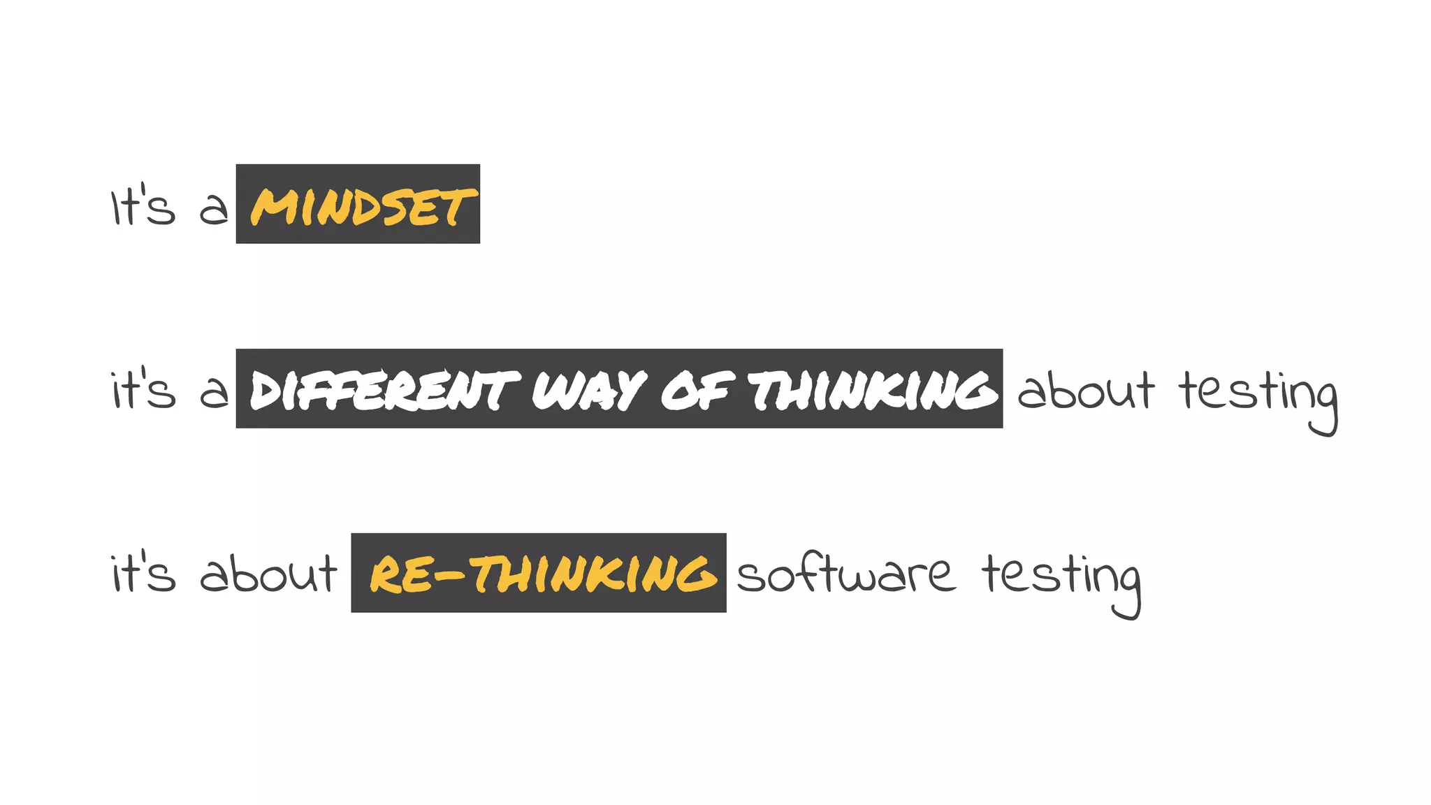 It’s a mindset
it’s a different way of thinking about testing
it’s about re-thinking software testing
 