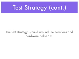 Test Strategy (cont.)
The test strategy is build around the iterations and
hardware deliveries.
 