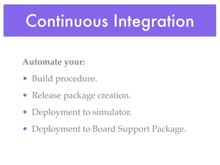 Continuous Integration
Automate your:
• Build procedure.
• Release package creation.
• Deployment to simulator.
• Deployment to Board Support Package.
 