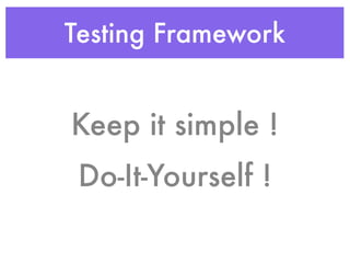 Testing Framework
Keep it simple !
Do-It-Yourself !
 