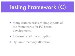 Testing Framework (C)
• Many frameworks are simple ports of
the frameworks for PC-based
development.
• Increased stack consumption.
• Dynamic memory allocation.
 