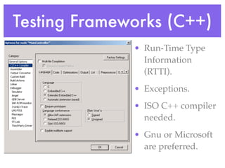 Testing Frameworks (C++)
• Run-Time Type
Information
(RTTI).
• Exceptions.
• ISO C++ compiler
needed.
• Gnu or Microsoft
are preferred.
 