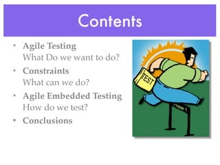 Contents
• Agile Testing
What Do we want to do?
• Constraints
What can we do?
• Agile Embedded Testing
How do we test?
• Conclusions
 