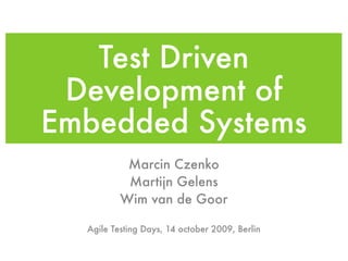 Test Driven
Development of
Embedded Systems
Marcin Czenko
Martijn Gelens
Wim van de Goor
Agile Testing Days, 14 october 2009, Berlin
 