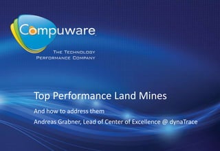 Top Performance Land Mines
And how to address them
Andreas Grabner, Lead of Center of Excellence @ dynaTrace
 