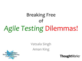 Breaking Free
of
Agile Testing Dilemmas!
Vatsala Singh
Aman King
 