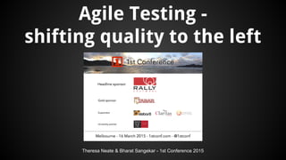 Theresa Neate & Bharat Sangekar - 1st Conference 2015
Agile Testing -
shifting quality to the left
 