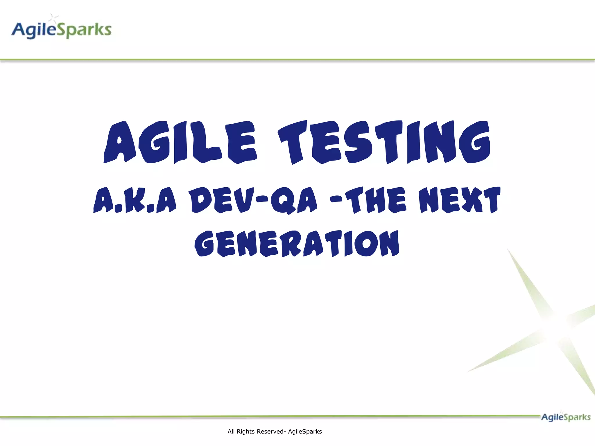 Agile Testing
A.k.a Dev-QA -The Next
      Generation



       All Rights Reserved- AgileSparks
 
