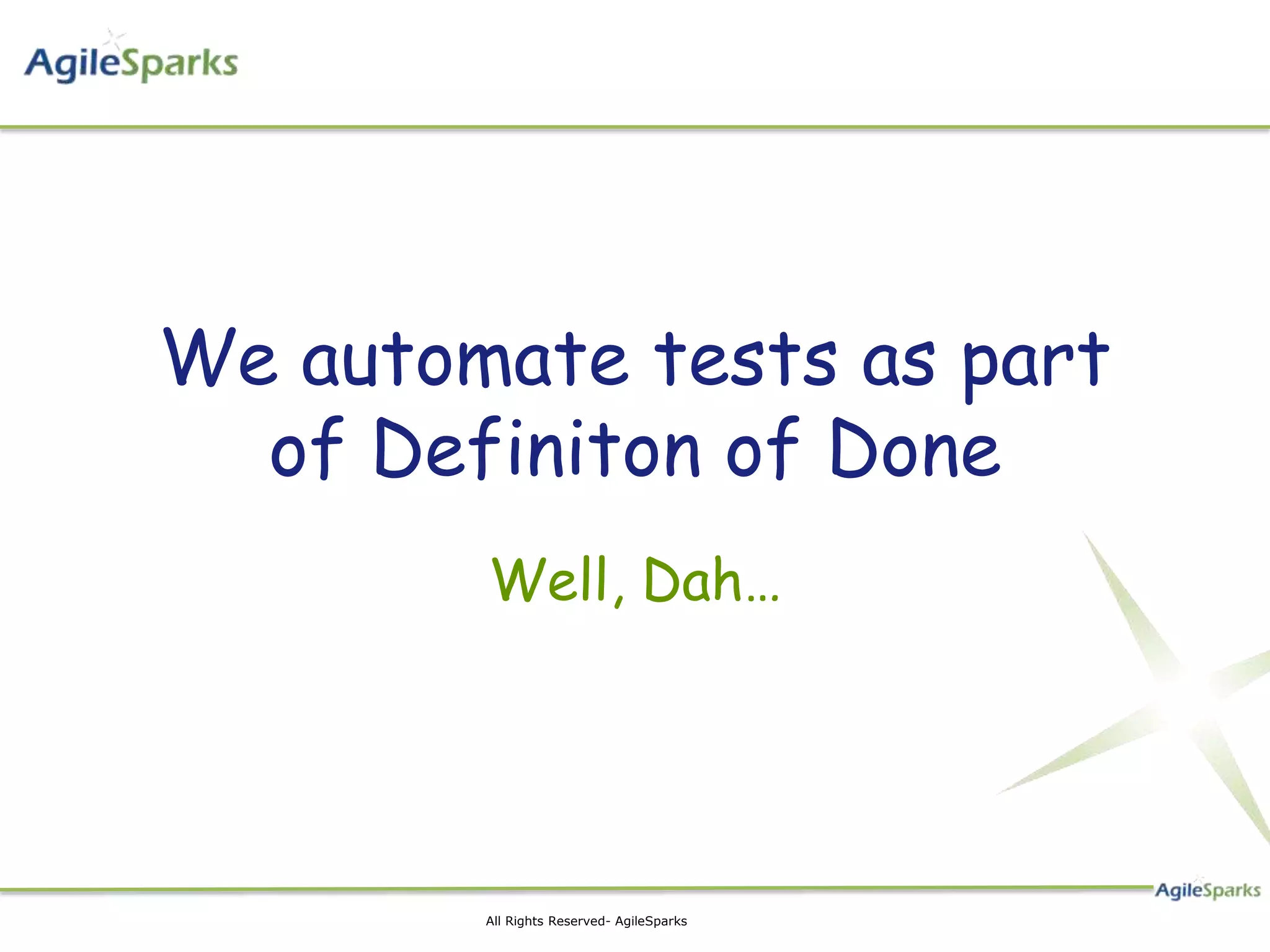 We automate tests as part
  of Definiton of Done
        Well, Dah…




        All Rights Reserved- AgileSparks
 