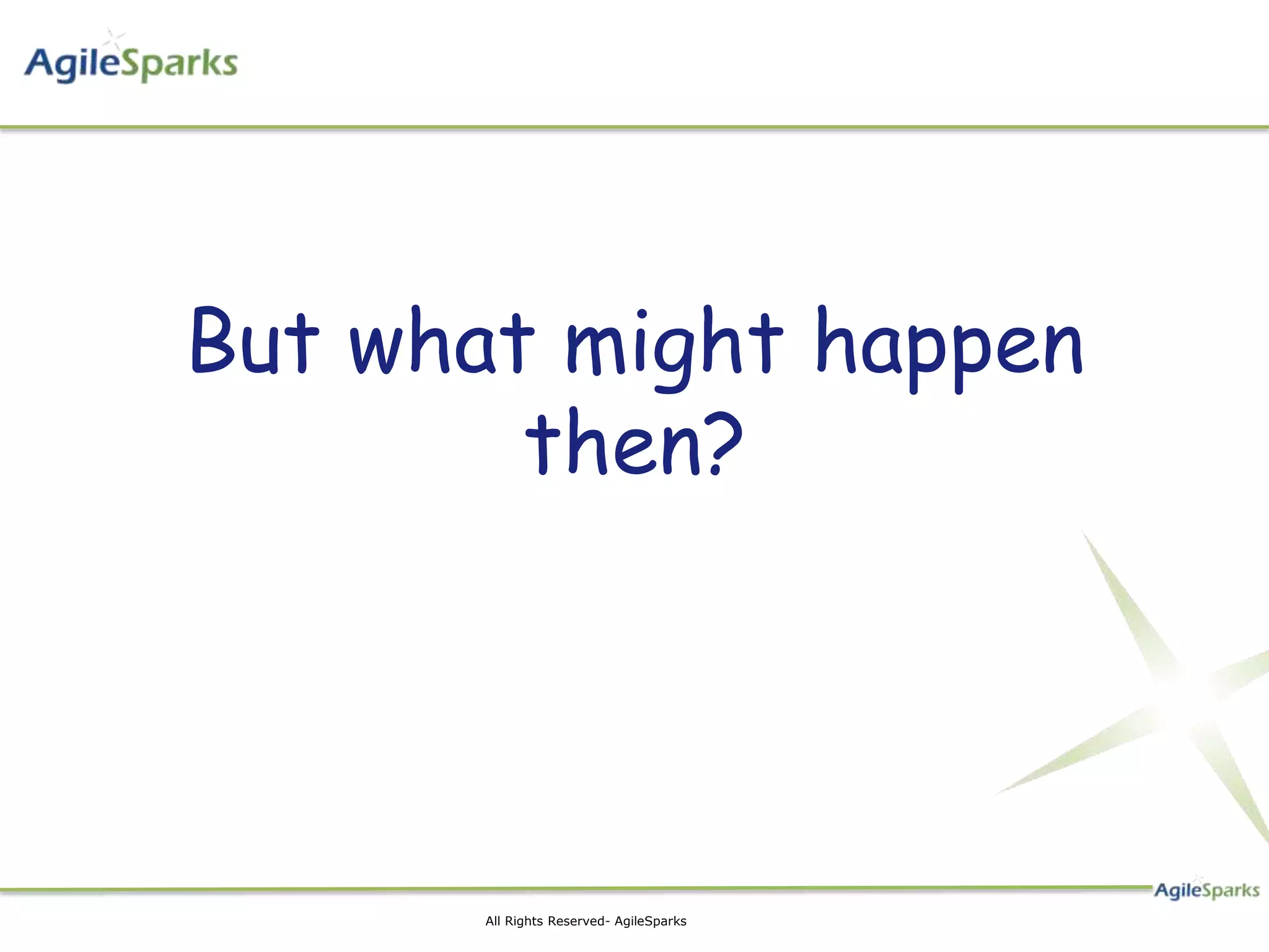 But what might happen
        then?




       All Rights Reserved- AgileSparks
 