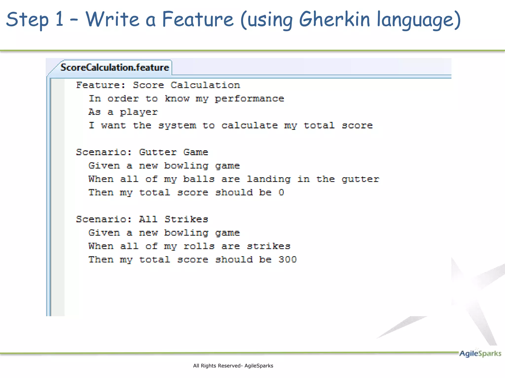 Step 1 – Write a Feature (using Gherkin language)




                    All Rights Reserved- AgileSparks
 