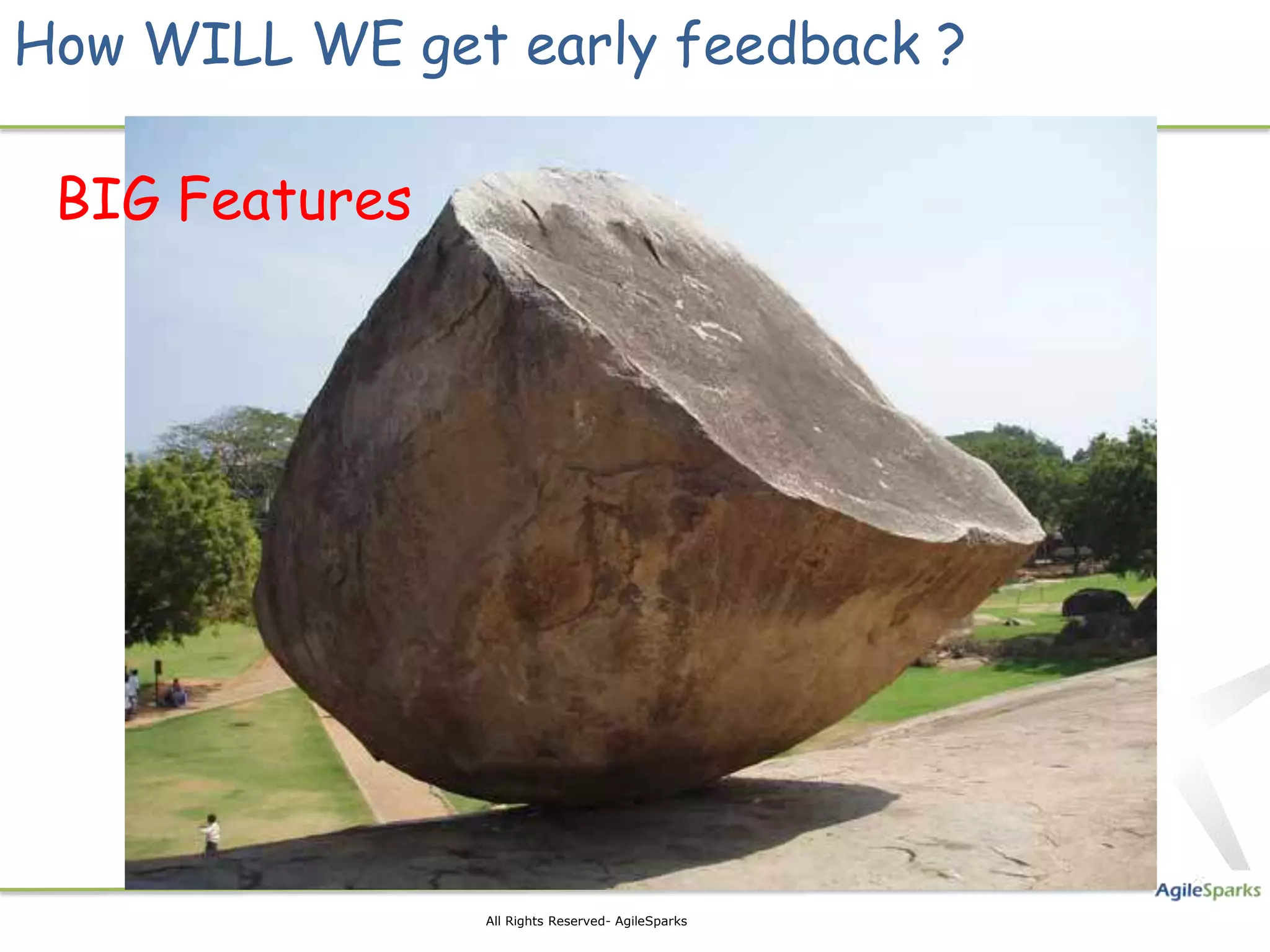 How WILL WE get early feedback ?

 BIG Features




                All Rights Reserved- AgileSparks
 