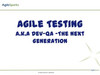 Agile Testing
A.k.a Dev-QA -The Next
      Generation



       All Rights Reserved- AgileSparks
 