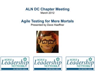 ALN DC Chapter Meeting
            March 2012


Agile Testing for Mere Mortals
     Presented by Dave Haeffner
 