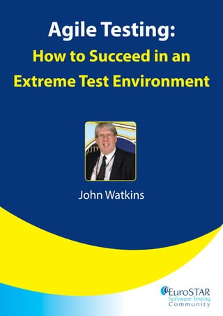 EuroSTAR
Software Testing
C o n fe r e n c e
EuroSTAR
Software Testing
C o m m u n i t y
Agile Testing:
How to Succeed in an
Extreme Test Environment
John Watkins
 