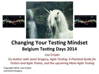 Lisa	
  Crispin	
  
Co-­‐Author	
  with	
  Janet	
  Gregory,	
  Agile	
  Tes)ng:	
  A	
  Prac)cal	
  Guide	
  for	
  
Testers	
  and	
  Agile	
  Teams,	
  and	
  the	
  upcoming	
  More	
  Agile	
  Tes)ng	
  	
  
Copyright	
  2014,	
  Lisa	
  Crispin	
  
and	
  Janet	
  Gregory	
  
 