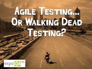 Agile Testing...
Or Walking Dead
Testing?
 