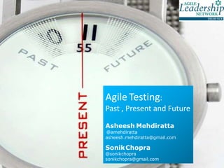 Agile Testing:
Past , Present and Future
Asheesh Mehdiratta
@amehdiratta
asheesh.mehdiratta@gmail.com
SonikChopra
@sonikchopra
sonikchopra@gmail.com
 