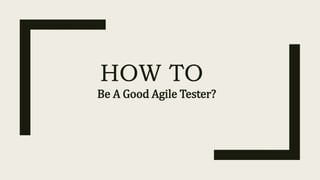 HOW TO
Be A Good Agile Tester?
 