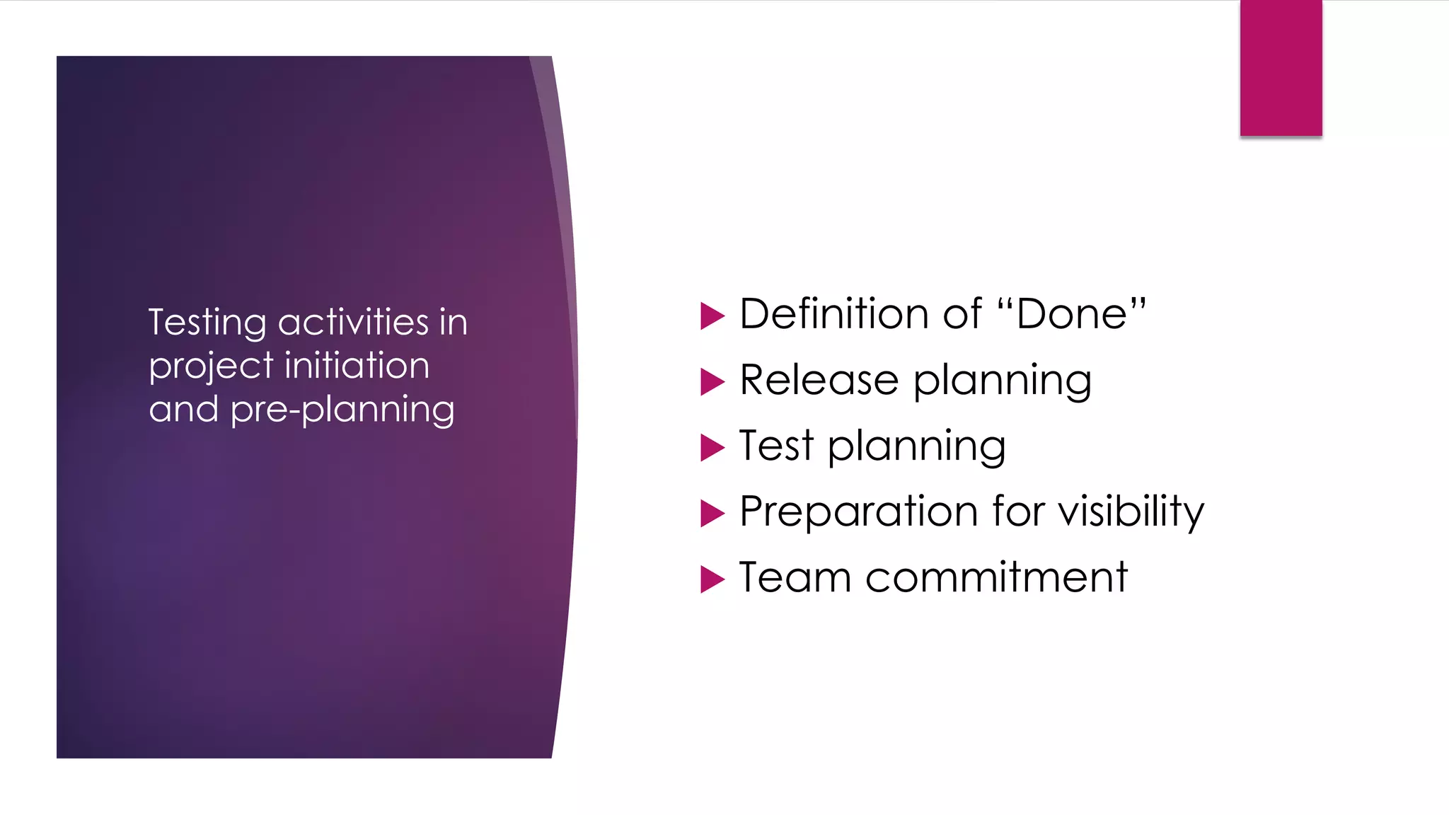 Testing activities in
project initiation
and pre-planning
 Definition of “Done”
 Release planning
 Test planning
 Preparation for visibility
 Team commitment
 
