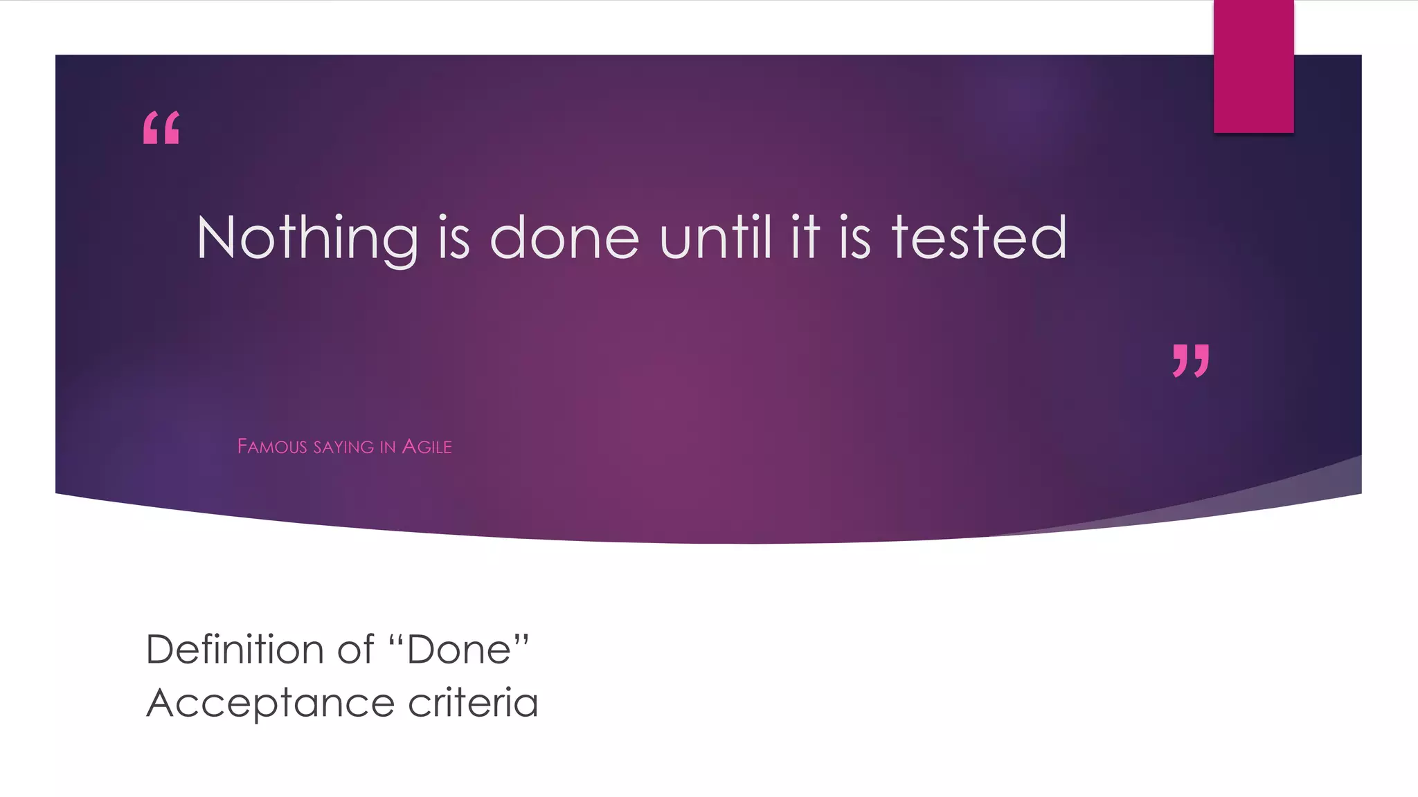 “
”
Nothing is done until it is tested
FAMOUS SAYING IN AGILE
Definition of “Done”
Acceptance criteria
 