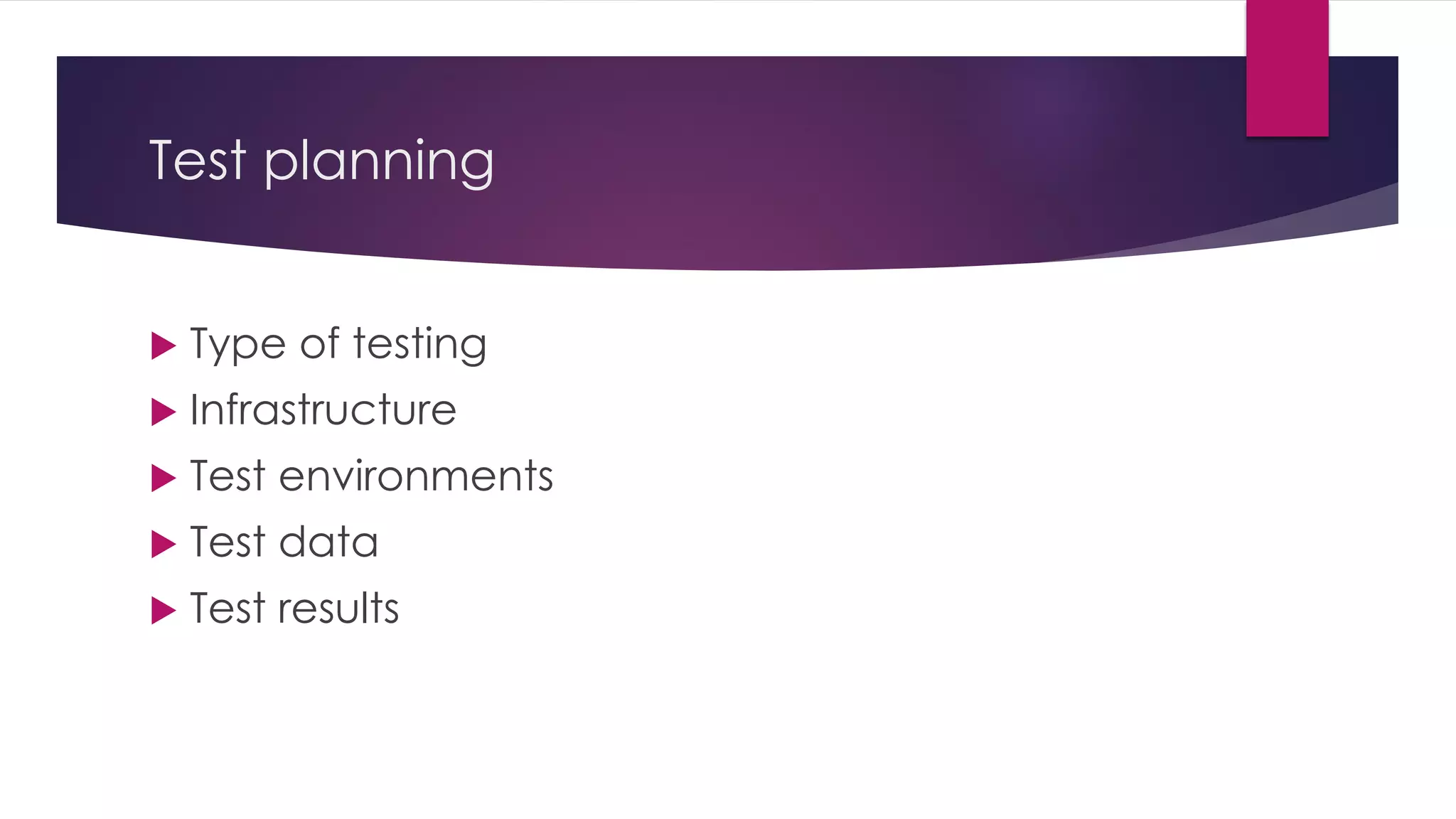 Test planning
 Type of testing
 Infrastructure
 Test environments
 Test data
 Test results
 
