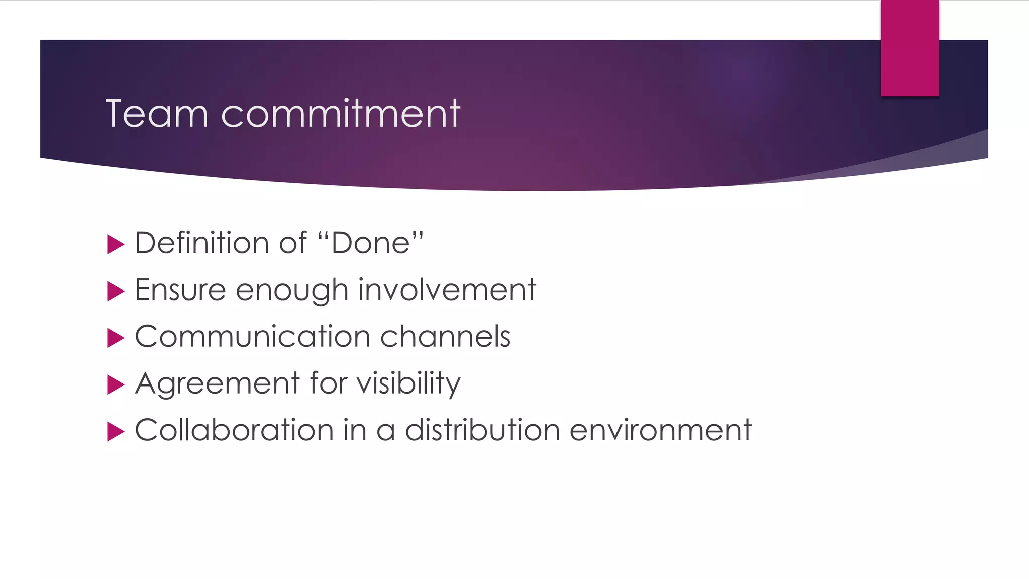 Team commitment
 Definition of “Done”
 Ensure enough involvement
 Communication channels
 Agreement for visibility
 Collaboration in a distribution environment
 